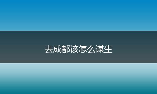 去成都该怎么谋生