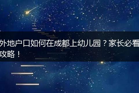 外地户口如何在成都上幼儿园？家长必看攻略！