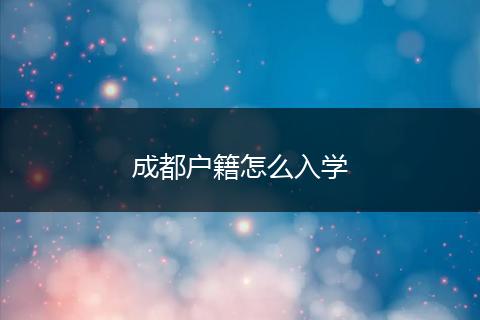 成都户籍怎么入学
