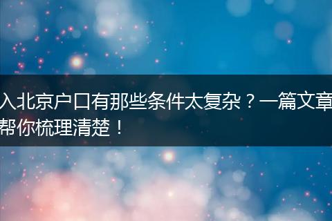 入北京户口有那些条件太复杂？一篇文章帮你梳理清楚！