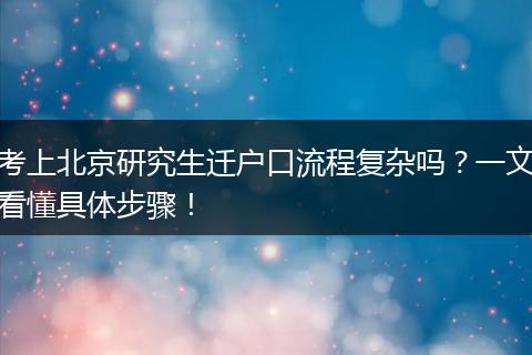 考上北京研究生迁户口流程复杂吗？一文看懂具体步骤！
