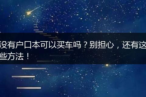 没有户口本可以买车吗？别担心，还有这些方法！