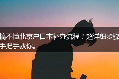 搞不懂北京户口本补办流程?超详细步骤手把手教你。