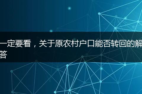 一定要看,关于原农村户口能否转回的解答