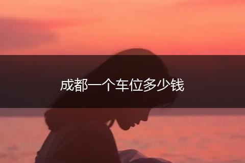 成都一个车位多少钱
