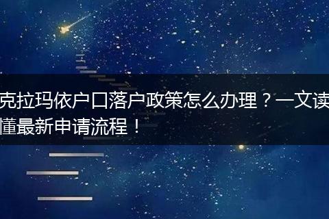 克拉玛依户口落户政策怎么办理？一文读懂最新申请流程！