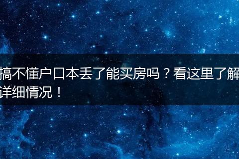 搞不懂户口本丢了能买房吗?看这里了解详细情况!