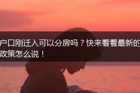 户口刚迁入可以分房吗?快来看看最新的政策怎么说!