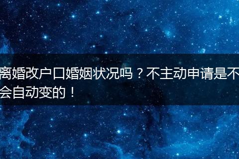 离婚改户口婚姻状况吗?不主动申请是不会自动变的!