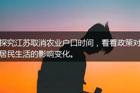 探究江苏取消农业户口时间,看看政策对居民生活的影响变化。