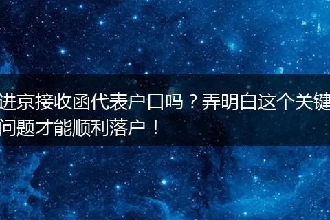 进京接收函代表户口吗?弄明白这个关键问题才能顺利落户!