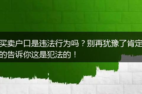 买卖户口是违法行为吗?别再犹豫了肯定的告诉你这是犯法的!