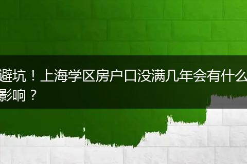 避坑!上海学区房户口没满几年会有什么影响?