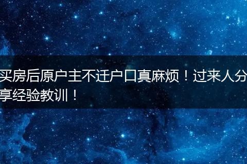 买房后原户主不迁户口真麻烦！过来人分享经验教训！