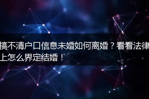 搞不清户口信息未婚如何离婚？看看法律上怎么界定结婚！