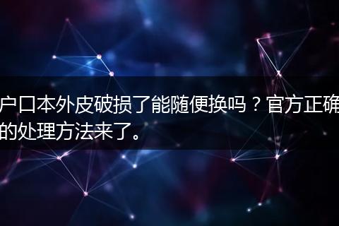 户口本外皮破损了能随便换吗?官方正确的处理方法来了。