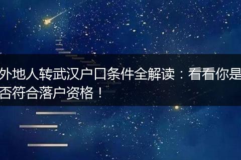 外地人转武汉户口条件全解读：看看你是否符合落户资格！