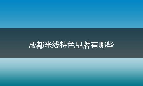成都米线特色品牌有哪些