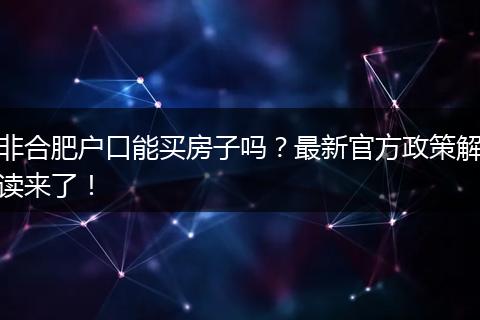 非合肥户口能买房子吗？最新官方政策解读来了！