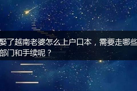 娶了越南老婆怎么上户口本，需要走哪些部门和手续呢？