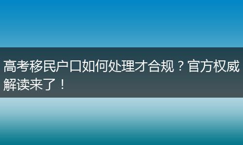 高考移民户口如何处理才合规？官方权威解读来了！
