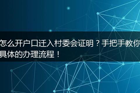 怎么开户口迁入村委会证明？手把手教你具体的办理流程！