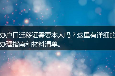 办户口迁移证需要本人吗？这里有详细的办理指南和材料清单。