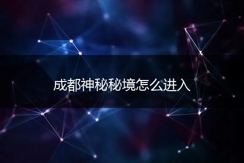 成都神秘秘境怎么进入