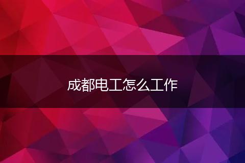 成都电工怎么工作