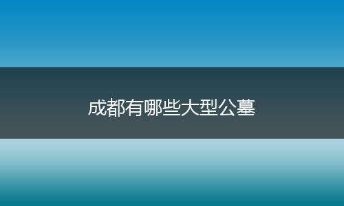 成都有哪些大型公墓