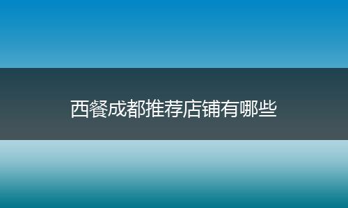 西餐成都推荐店铺有哪些