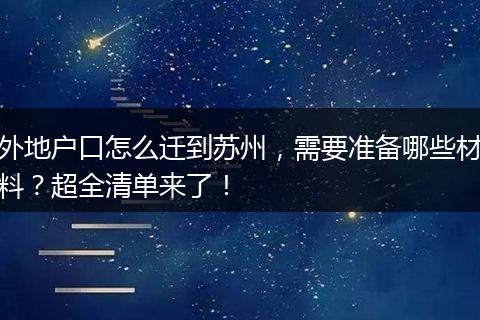 外地户口怎么迁到苏州，需要准备哪些材料？超全清单来了！