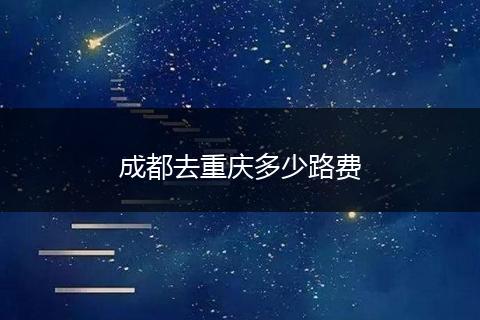 成都去重庆多少路费