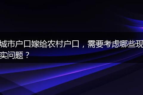 城市户口嫁给农村户口，需要考虑哪些现实问题？