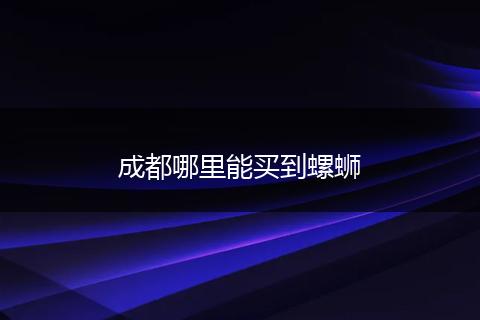 成都哪里能买到螺蛳