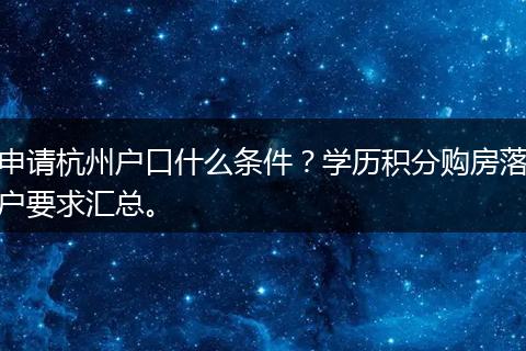申请杭州户口什么条件？学历积分购房落户要求汇总。