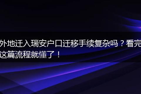 外地迁入瑞安户口迁移手续复杂吗?看完这篇流程就懂了!