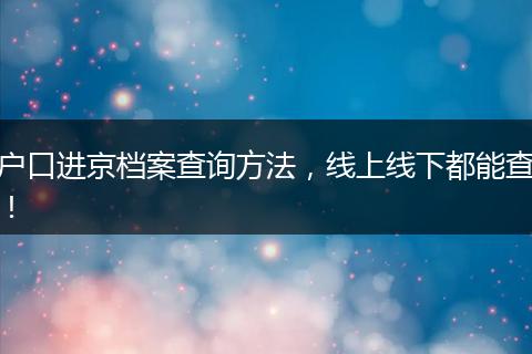 户口进京档案查询方法，线上线下都能查！