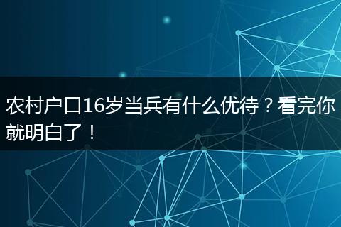 农村户口16岁当兵有什么优待？看完你就明白了！