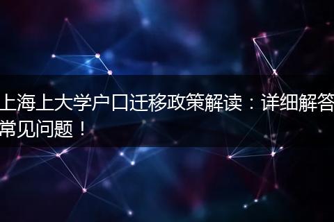 上海上大学户口迁移政策解读：详细解答常见问题！