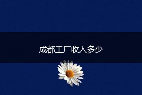 成都工厂收入多少