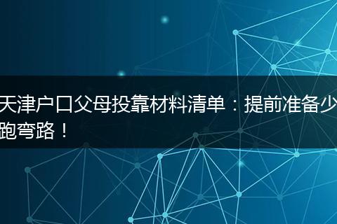 天津户口父母投靠材料清单：提前准备少跑弯路！