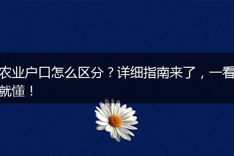 农业户口怎么区分？详细指南来了，一看就懂！