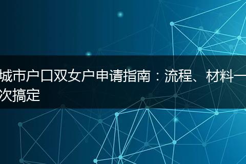 城市户口双女户申请指南：流程、材料一次搞定
