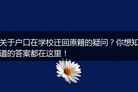 关于户口在学校迁回原籍的疑问？你想知道的答案都在这里！