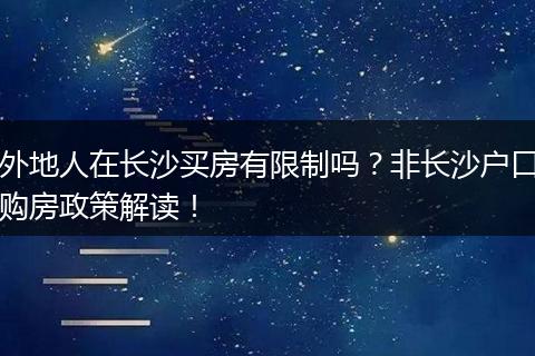外地人在长沙买房有限制吗？非长沙户口购房政策解读！