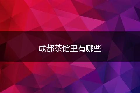 成都茶馆里有哪些