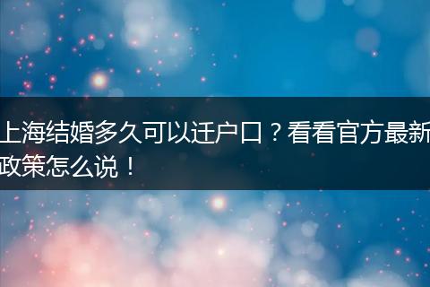上海结婚多久可以迁户口?看看官方最新政策怎么说!