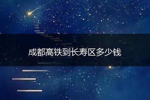 成都高铁到长寿区多少钱