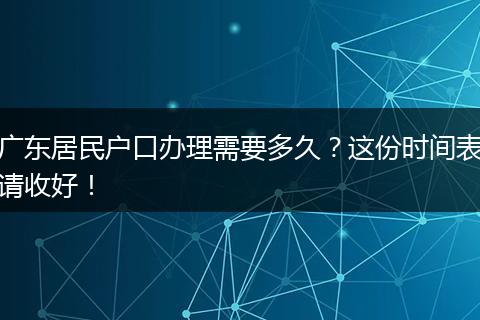 广东居民户口办理需要多久？这份时间表请收好！
